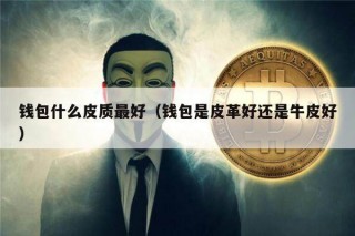 钱包什么皮质最好（钱包是皮革好还是牛皮好）