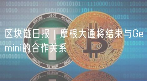 区块链日报 | 摩根大通将结束与Gmini的合作关系