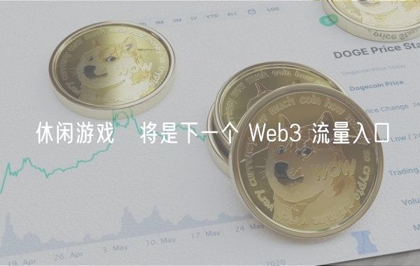 休闲游戏​将是下一个 Wb3 流量入口