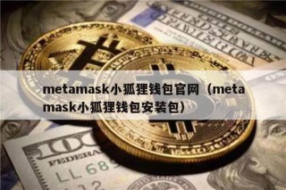 mtamask小狐狸钱包官网（mtamask小狐狸钱包安装包）