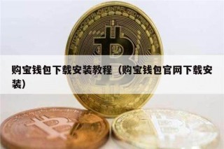 购宝钱包下载安装教程（购宝钱包官网下载安装）