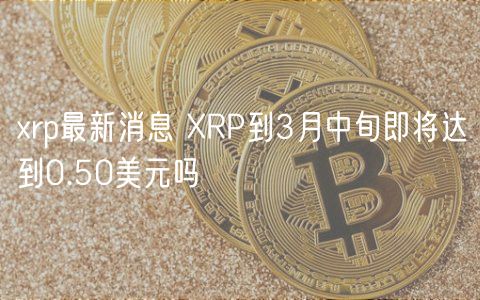 rp最新消息 RP到3月中旬即将达到0.50美元吗