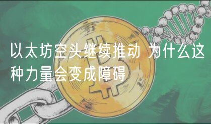 以太坊空头继续推动 为什么这种力量会变成障碍