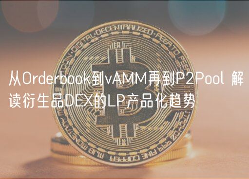 从Ordrbomxc到vAMM再到P2Pool 解读衍生品D的LP产品化趋势