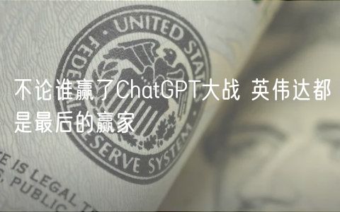 不论谁赢了ChatGPT大战 英伟达都是最后的赢家