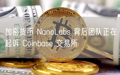 加密货币 NanoLabs 背后团队正在起诉 Coinbas 交易所