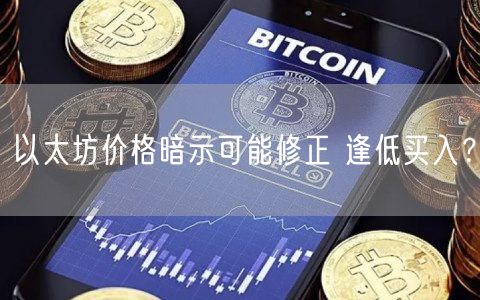 以太坊价格暗示可能修正 逢低买入？
