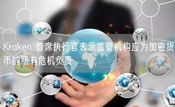 Krakn 首席执行官表示监管机构应为加密货币的所有危机负责