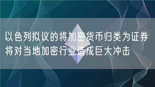 以色列拟议的将加密货币归类为证券 将对当地加密行业造成巨大冲击