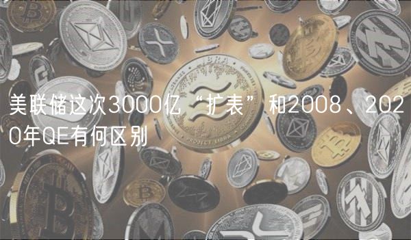 美联储这次3000亿“扩表”和2008、2020年Q有何区别