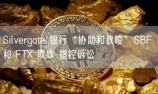 Silvrgat 银行“协助和教唆”SBF 和 FT 欺诈 指控诉讼