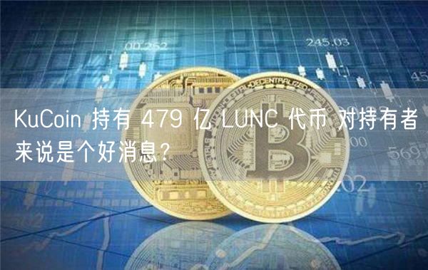 KuCoin 持有 479 亿 LUNC 代币 对持有者来说是个好消息？