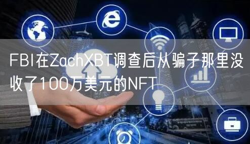 FBI在ZachBT调查后从骗子那里没收了100万美元的NFT