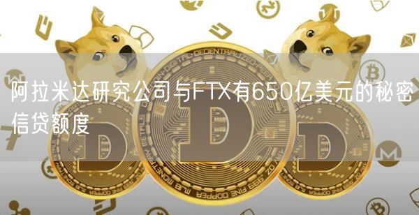 阿拉米达研究公司与FT有650亿美元的秘密信贷额度