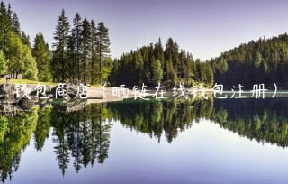 钱包商店（晒链在线钱包注册）