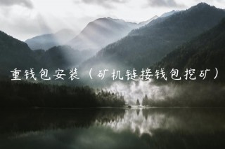 重钱包安装（矿机链接钱包挖矿）