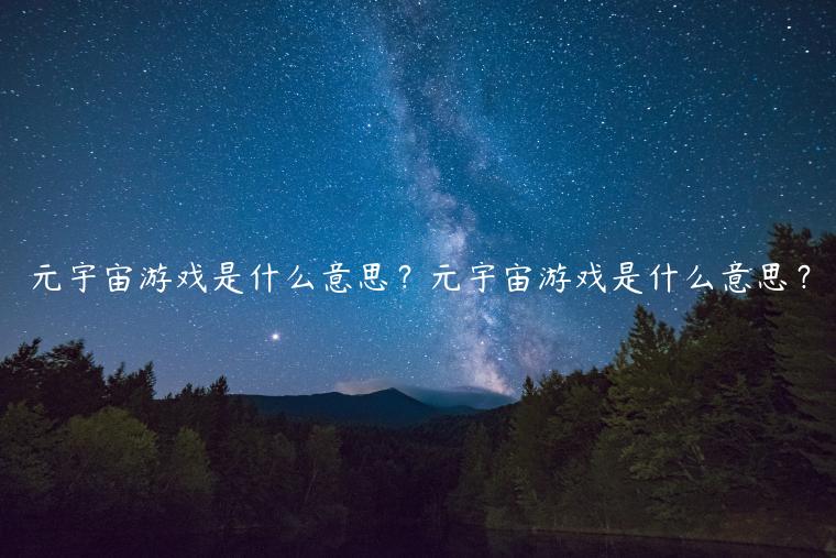 元宇宙游戏是什么意思？元宇宙游戏是什么意思？-第1张图片-欧意下载