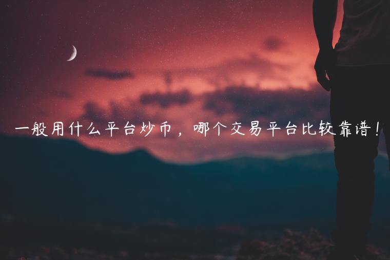 一般用什么平台炒币，哪个交易平台比较靠谱！-第1张图片-欧意下载