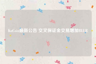KuCoin最新公告 交叉保证金交易增加BLUR