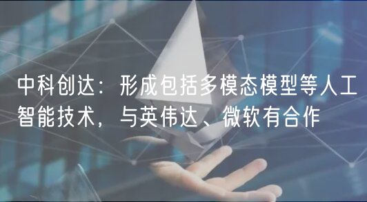 中科创达：形成包括多模态模型等人工智能技术，与英伟达、微软有合作