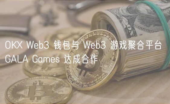 OK Wb3 钱包与 Wb3 游戏聚合平台 GALA Gams 达成合作
