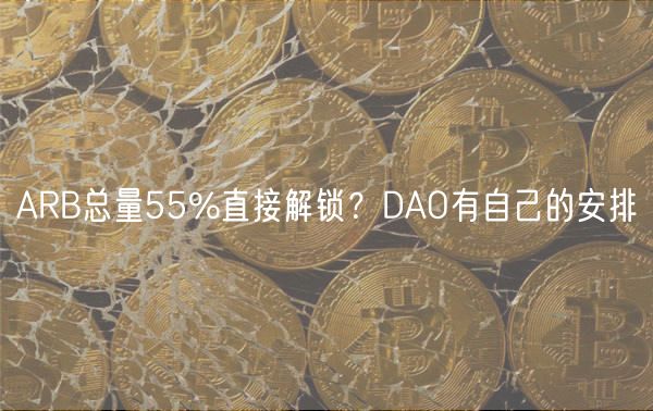 ARB总量55%直接解锁？DAO有自己的安排