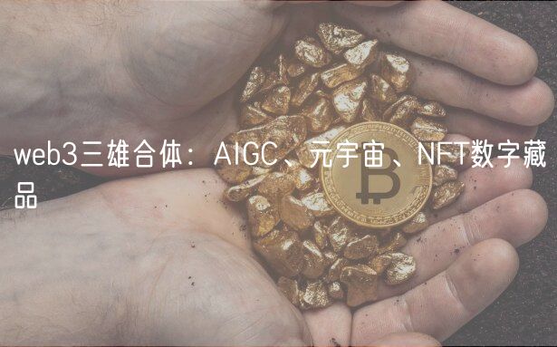 wb3三雄合体：AIGC、元宇宙、NFT数字藏品
