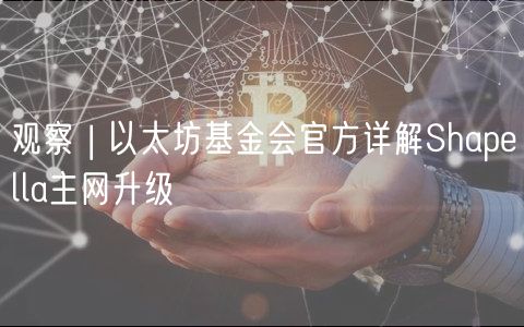 观察 | 以太坊基金会官方详解Shaplla主网升级