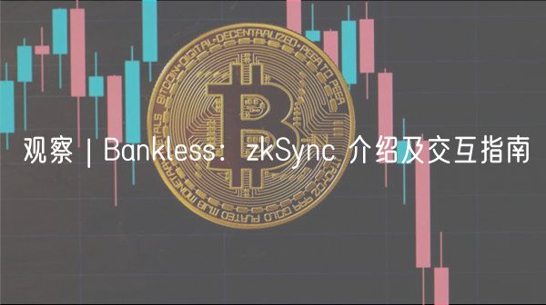 观察 | Banklss：zkSync 介绍及交互指南