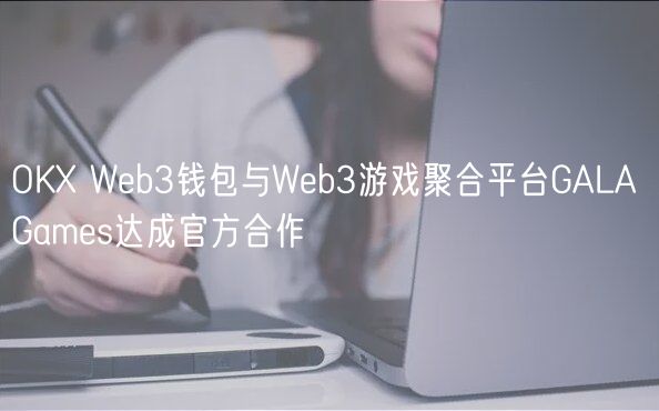 OK Wb3钱包与Wb3游戏聚合平台GALA Gams达成官方合作