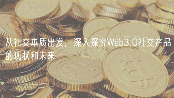 从社交本质出发，深入探究Wb3.0社交产品的现状和未来