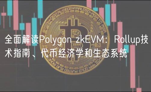 全面解读Polygon zkVM：Rollup技术指南、代币经济学和生态系统