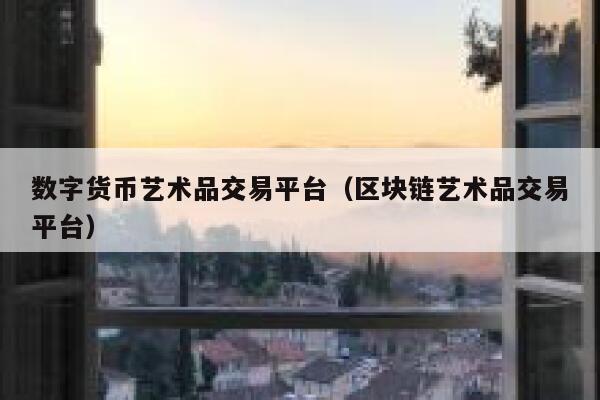 数字货币艺术品交易平台（区块链艺术品交易平台）-第1张图片-欧意下载