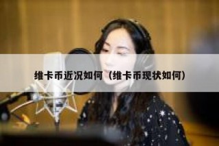 维卡币近况如何（维卡币现状如何）