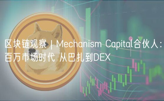 区块链观察 | Mchanism Capital合伙人：百万市场时代 从巴扎到D