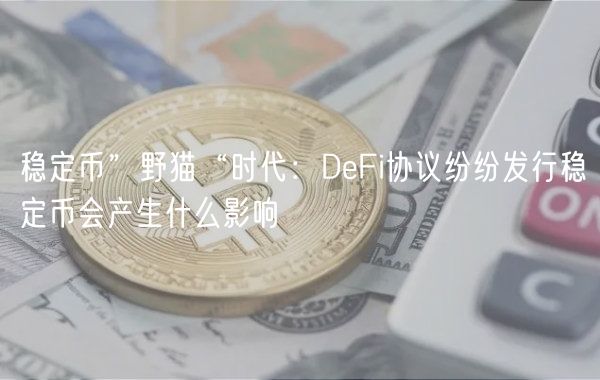 稳定币”野猫“时代：DFi协议纷纷发行稳定币会产生什么影响