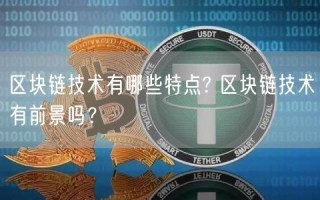 区块链技术有哪些特点? 区块链技术有前景吗？