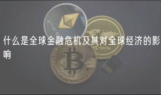 什么是全球金融危机及其对全球经济的影响