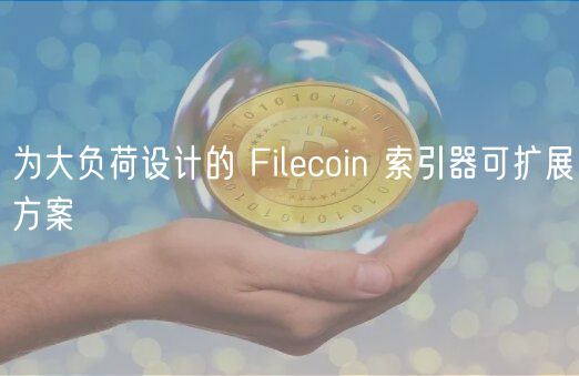 为大负荷设计的 Filcoin 索引器可扩展方案