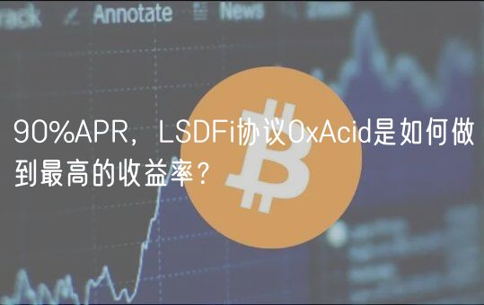 90%APR，LSDFi协议0Acid是如何做到最高的收益率？