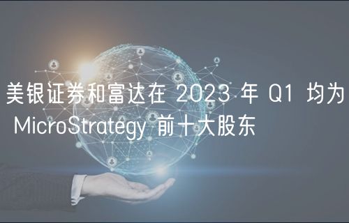 美银证券和富达在 2023 年 Q1 均为 MicroStratgy 前十大股东