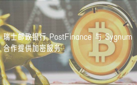 瑞士邮政银行 PostFinanc 与 Sygnum 合作提供加密服务