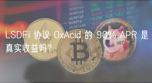 LSDFi 协议 0Acid 的 90% APR 是真实收益吗？