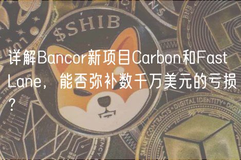 详解Bancor新项目Carbon和Fast Lan，能否弥补数千万美元的亏损？