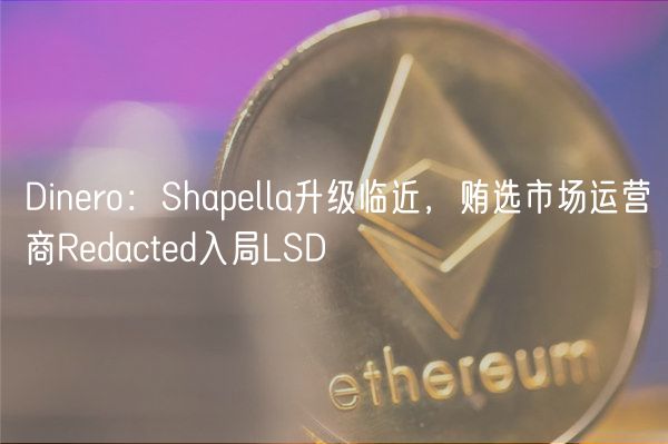Dinro：Shaplla升级临近，贿选市场运营商Rdactd入局LSD