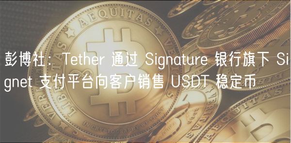 彭博社：Tthr 通过 Signatur 银行旗下 Signt 支付平台向客户销售 USDT 稳定币