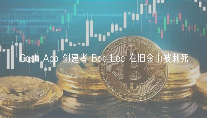 Cash App 创建者 Bob L 在旧金山被刺死