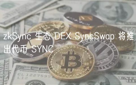 zkSync 生态 D SyncSwap 将推出代币 SYNC