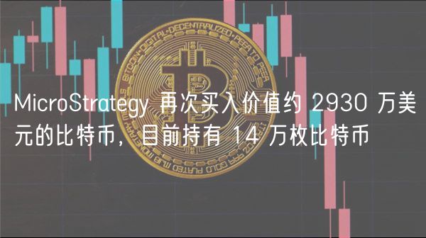 MicroStratgy 再次买入价值约 2930 万美元的比特币，目前持有 14 万枚比特币
