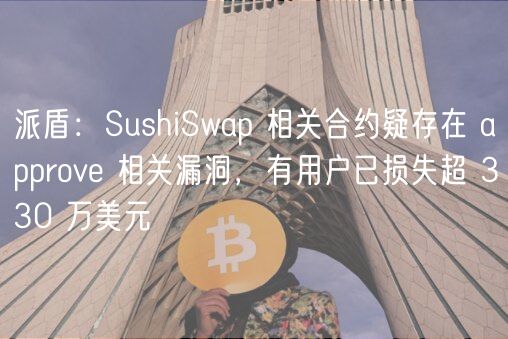 派盾：SushiSwap 相关合约疑存在 approv 相关漏洞，有用户已损失超 330 万美元